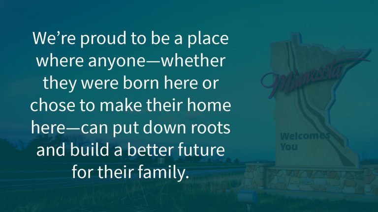 We’re proud to be a place where anyone—whether they were born here or chose to make their home here—can put down roots and build a better future for their family.